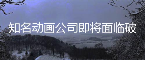 动画破产霸权面临马娘知名曾制作即将公司世纪赛